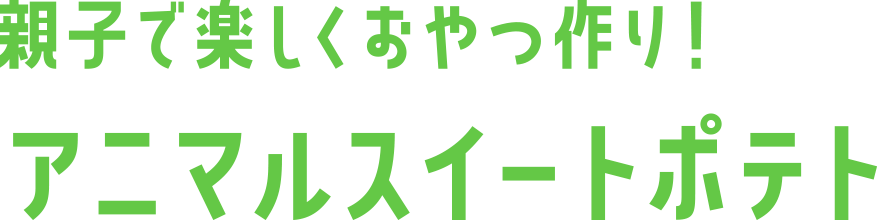 親子で楽しくおやつ作り！アニマルスイートポテト