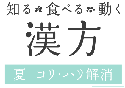 知る・食べる・動く 漢方－夏 コリ･ハリ解消