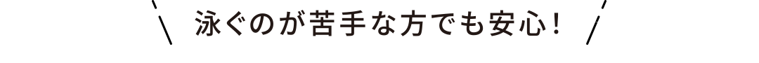 泳ぐのが苦手な方でも安心！