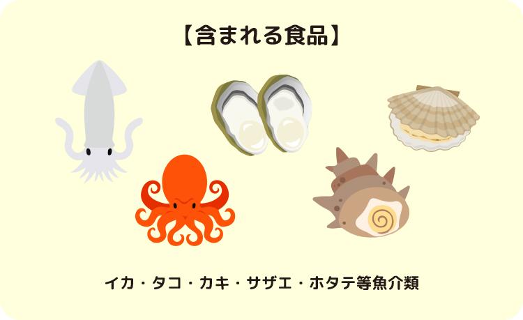 【含まれる食品】イカ・タコ・カキ・サザエ・ホタテ等魚介類