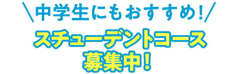 中学生にもおすすめ!スチューデントコース募集中!