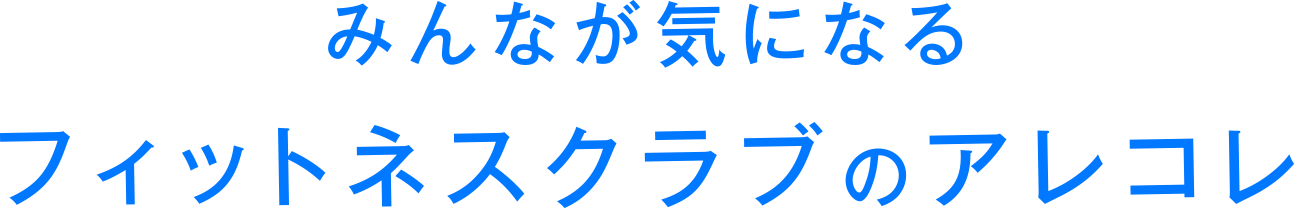 みんなが気になるフィットネスクラブのアレコレ