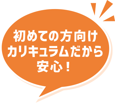 初めての方向けカリキュラムだから安心！