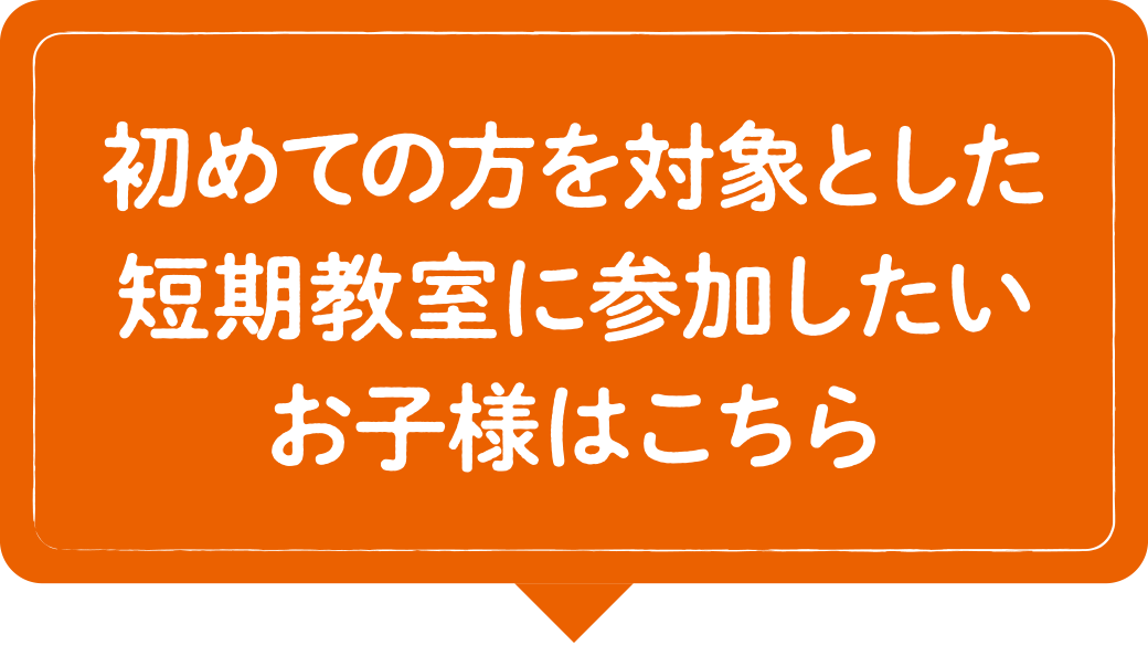 初めての方を対象とした短期教室に参加したいお子様はこちら