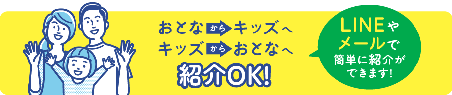 おとなからキッズへキッズからおとなへ紹介OK! LINEやメールで簡単に紹介ができます!