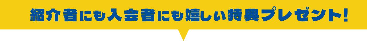 紹介者にも入会者にも、嬉しい特典