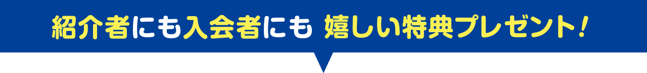 紹介者にも入会者にも、嬉しい特典