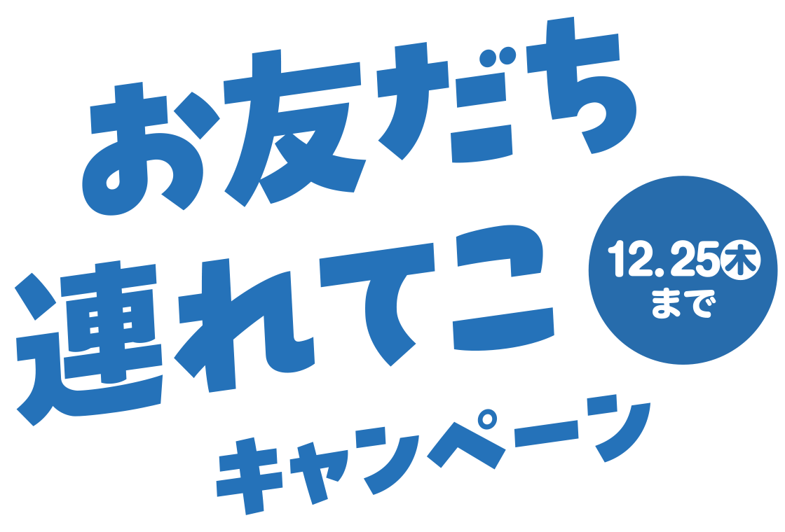 お友だち連れてこキャンペーン 12月25日(木)まで