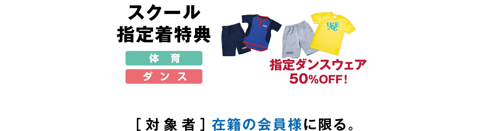 スクール指定着特典 指定ダンスウェア50％OFF！［対象者］在籍の会員様に限る。