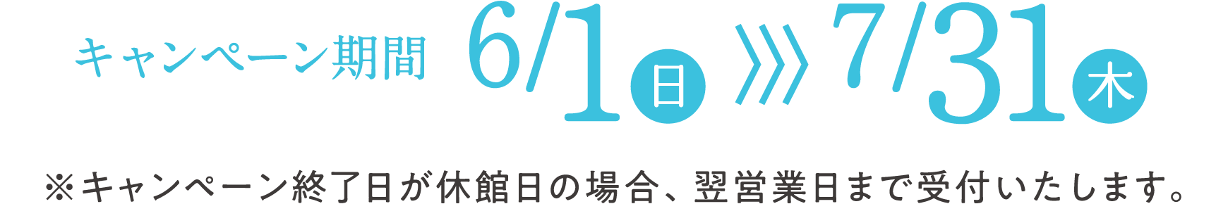 キャンペーン期間2025年6月1日（日）から7月31日（木）まで キャンペーン終了日が休館日の場合、翌営業日まで受付いたします。