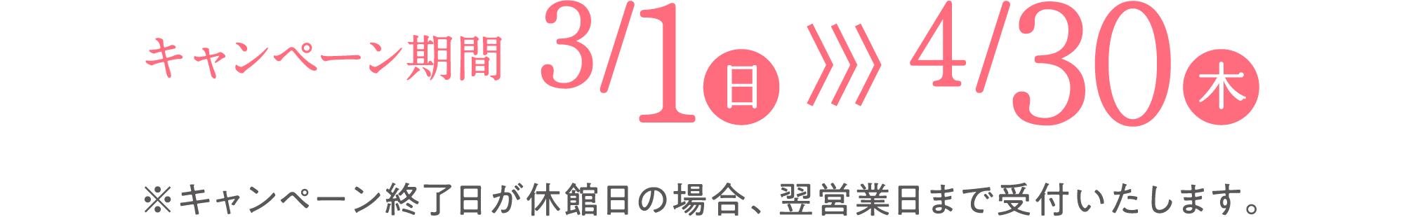キャンペーン期間2026年3月1日日曜日から4月30日木曜日まで キャンペーン終了日が休館日の場合、翌営業日まで受付いたします。