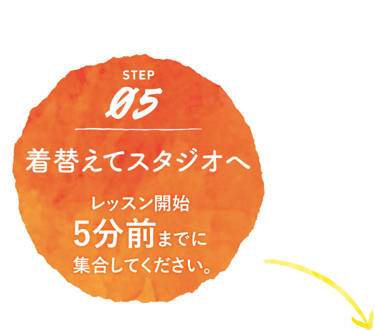 着替えてスタジオへ　レッスン開始５分前までに集合してください。