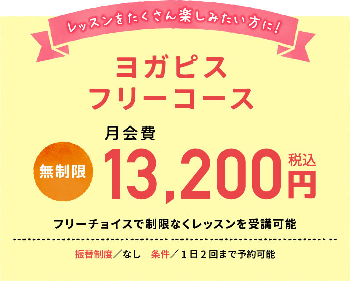 レッスンをたくさん楽しみたい方に！13,200円（税込）のヨガピスフリー無制限コース。振替制度なし。1日1回まで予約可能。フリーチョイスで制限なくレッスンを受講可能。