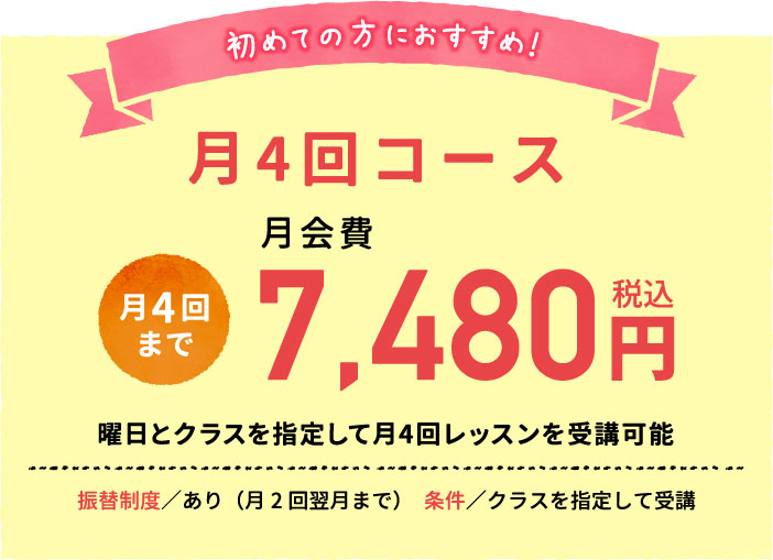 Recommended for beginners! 7,480 times a month course for 4 yen (tax included).There is a transfer system (twice a month until the next month).Designate a class and take it.You can take lessons 2 times a month by specifying the day of the week and class once a week.