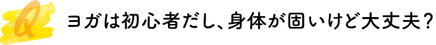 ヨガは初心者だし、体が硬いけど大丈夫？