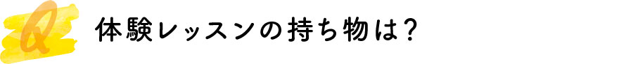 体験レッスンの持ち物は？