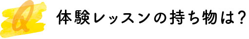 体験レッスンの持ち物は？