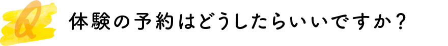 体験の予約はどうしたらいいですか？