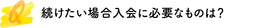 続けたい場合入会に必要なものは？