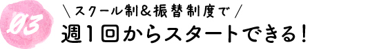 02スクール制＆振替制度だから週1回からスタートできる！