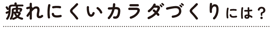 疲れにくいカラダづくりには？