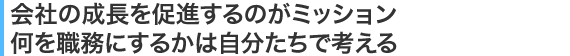 会社の成長を促進するのがミッション何を職務にするかは自分たちで考える