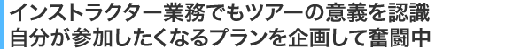 インストラクター業務でもツアーの意義を認識自分が参加したくなるプランを企画して奮闘中