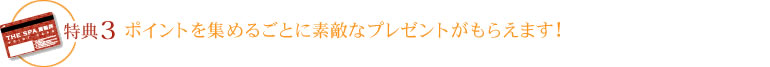 特典3　ポイントを集めるごとに素敵なプレゼントがもらえます！