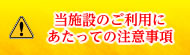 当施設のご利用にあたっての注意事項